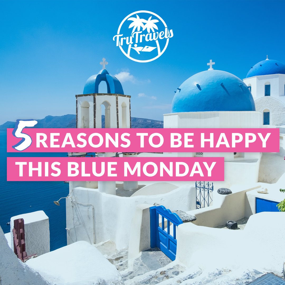 5 Reasons To Be Happy This Blue Monday TruTravels