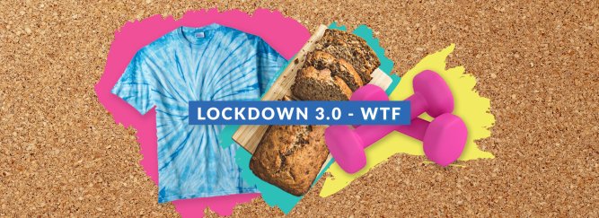 Text graphic that reads Lockdown 3.0 - WTF with images of a tie dye T-shirt, banana bread and dumbells